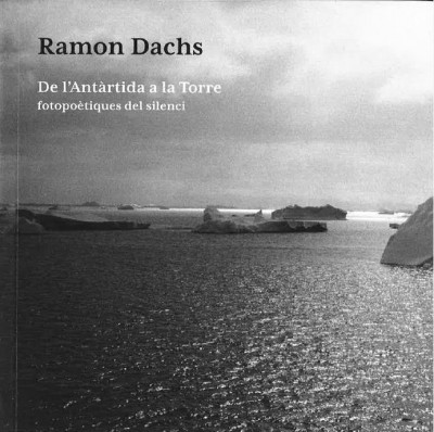 Ramon Dachs. De l´Antàrtida a la Torre. Fotopoètiques del silenci